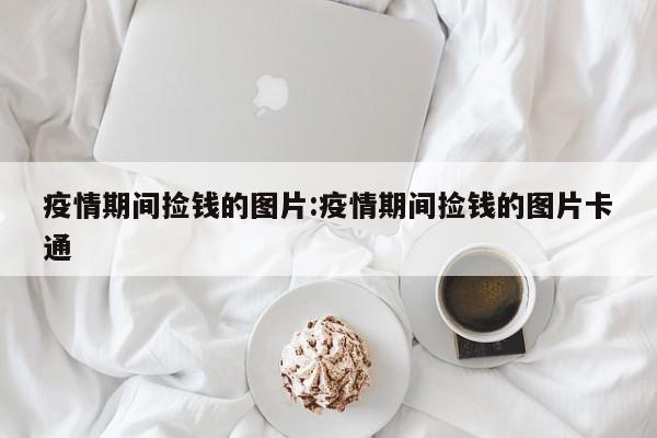 疫情期间捡钱的图片：疫情期间捡钱的图片卡通