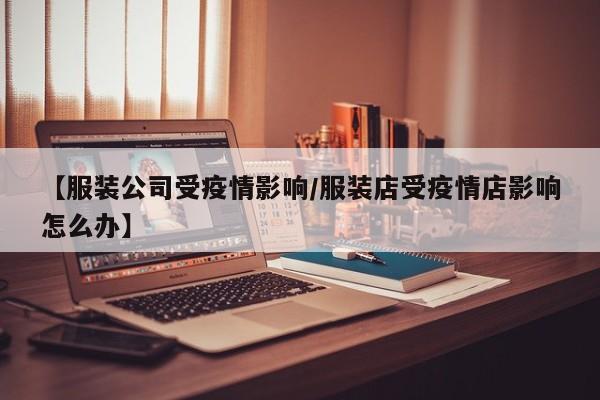 【服装公司受疫情影响／服装店受疫情店影响怎么办】