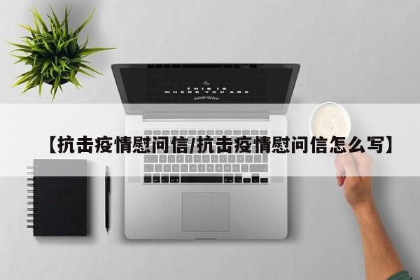 【抗击疫情慰问信／抗击疫情慰问信怎么写】