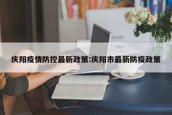 庆阳疫情防控最新政策：庆阳市最新防疫政策