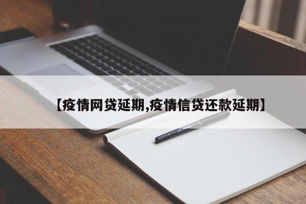 【疫情网贷延期,疫情信贷还款延期】