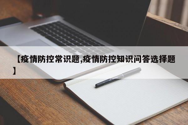 【疫情防控常识题,疫情防控知识问答选择题】