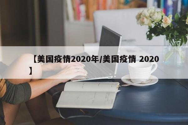 【美国疫情2020年／美国疫情 2020】