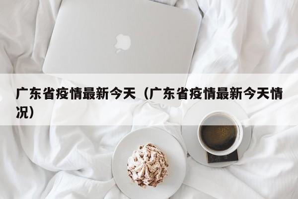 广东省疫情最新今天（广东省疫情最新今天情况）