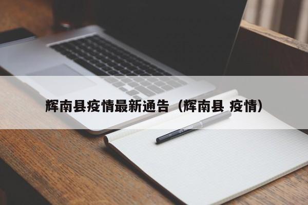 辉南县疫情最新通告（辉南县 疫情）