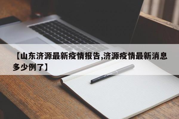 【山东济源最新疫情报告,济源疫情最新消息多少例了】