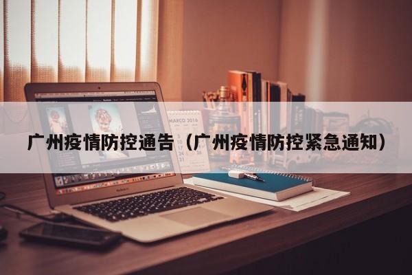 广州疫情防控通告（广州疫情防控紧急通知）