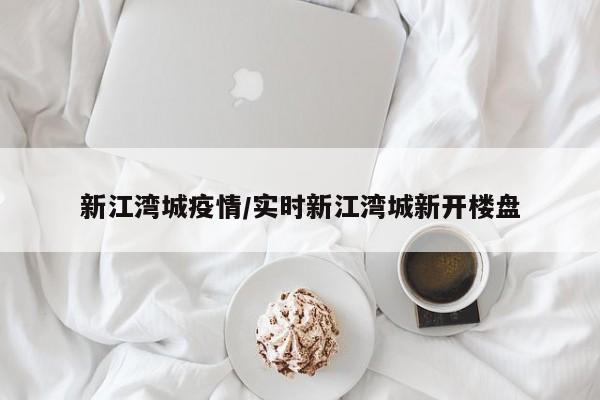 新江湾城疫情／实时新江湾城新开楼盘