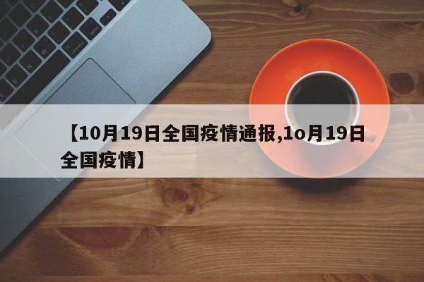 【10月19日全国疫情通报,1o月19日全国疫情】