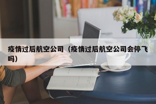 疫情过后航空公司（疫情过后航空公司会停飞吗）