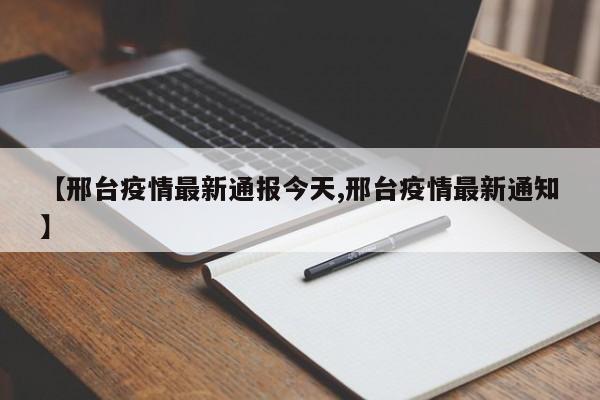 【邢台疫情最新通报今天,邢台疫情最新通知】
