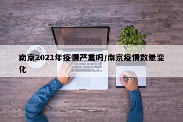 南京2021年疫情严重吗／南京疫情数量变化