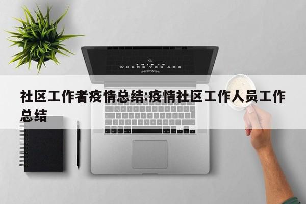 社区工作者疫情总结：疫情社区工作人员工作总结