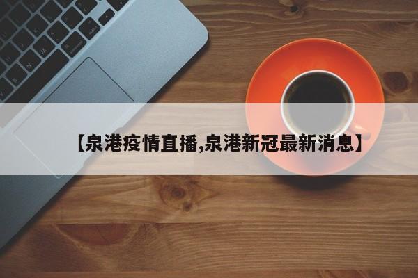 【泉港疫情直播,泉港新冠最新消息】