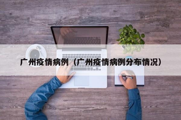 广州疫情病例（广州疫情病例分布情况）