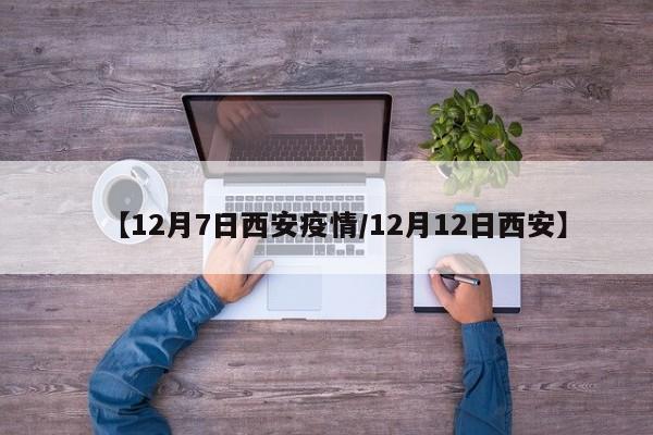 【12月7日西安疫情／12月12日西安】