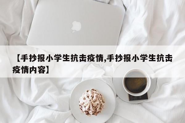 【手抄报小学生抗击疫情,手抄报小学生抗击疫情内容】