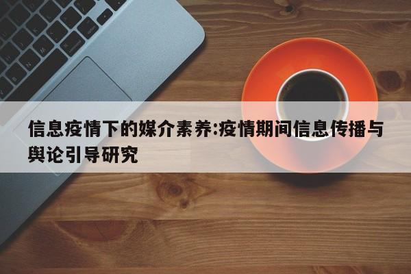 信息疫情下的媒介素养：疫情期间信息传播与舆论引导研究