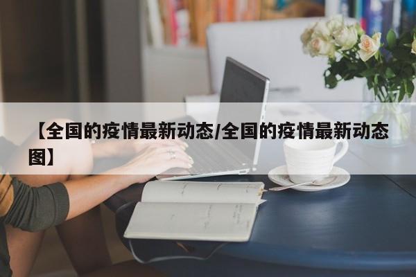 【全国的疫情最新动态／全国的疫情最新动态图】