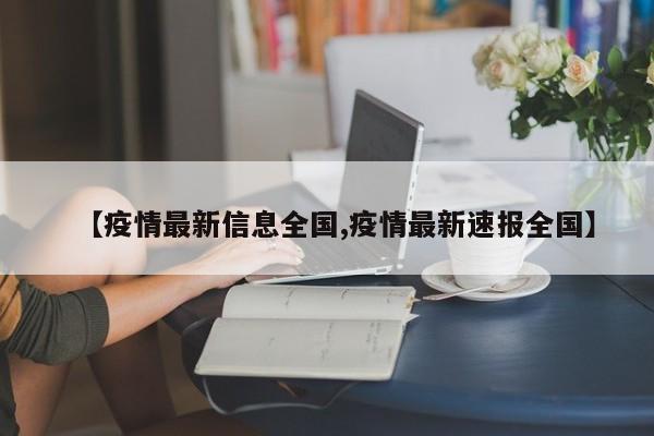 【疫情最新信息全国,疫情最新速报全国】