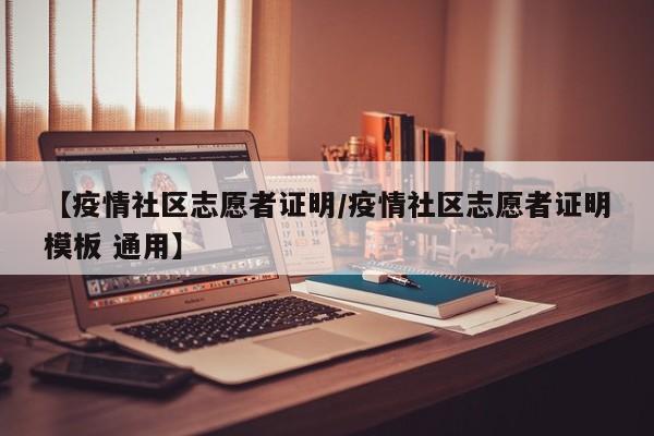 【疫情社区志愿者证明／疫情社区志愿者证明模板 通用】