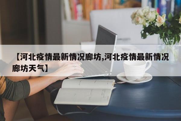 【河北疫情最新情况廊坊,河北疫情最新情况廊坊天气】