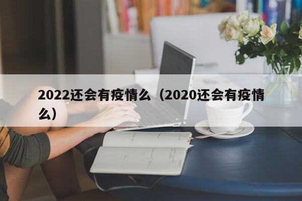 2022还会有疫情么（2020还会有疫情么）