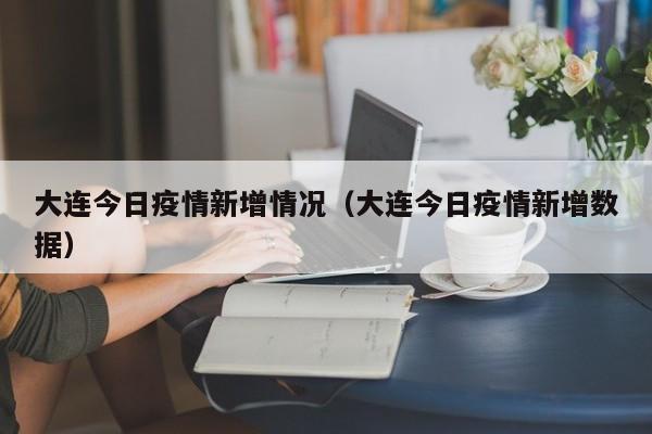 大连今日疫情新增情况（大连今日疫情新增数据）