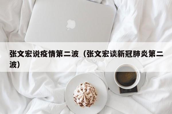 张文宏说疫情第二波（张文宏谈新冠肺炎第二波）