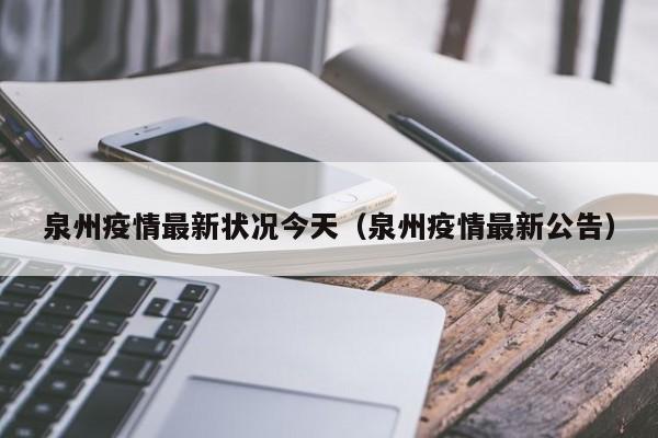 泉州疫情最新状况今天（泉州疫情最新公告）