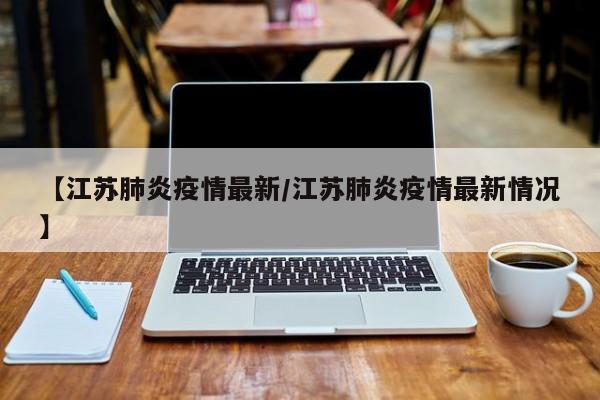 【江苏肺炎疫情最新／江苏肺炎疫情最新情况】