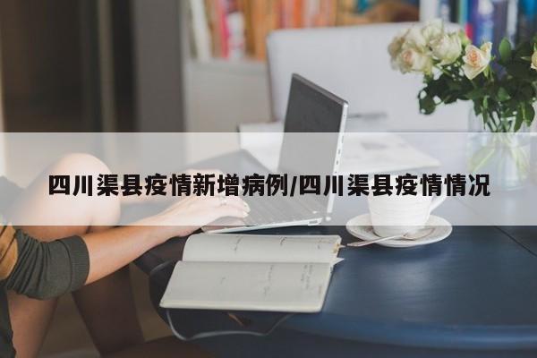 四川渠县疫情新增病例／四川渠县疫情情况