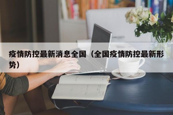 疫情防控最新消息全国（全国疫情防控最新形势）