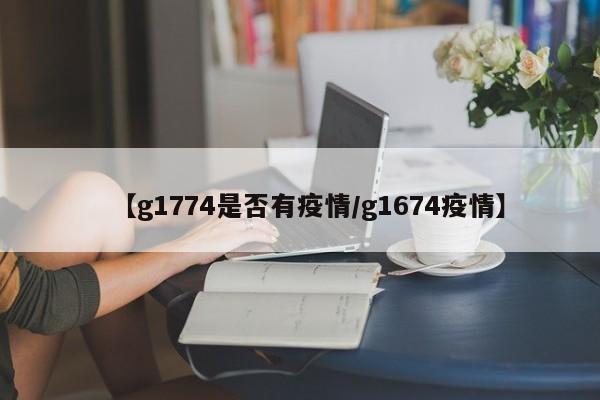【g1774是否有疫情／g1674疫情】