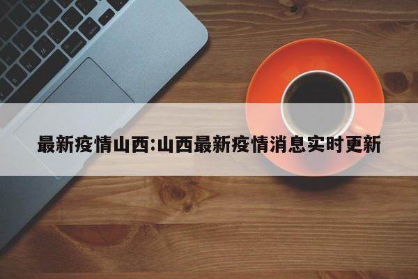 最新疫情山西：山西最新疫情消息实时更新
