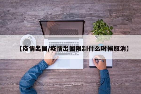 【疫情出国／疫情出国限制什么时候取消】