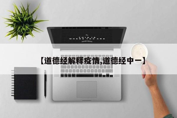 【道德经解释疫情,道德经中一】
