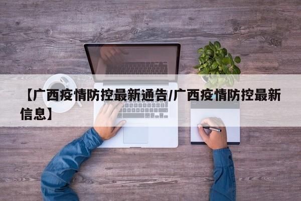 【广西疫情防控最新通告／广西疫情防控最新信息】