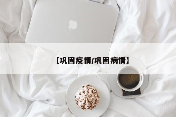 【巩固疫情／巩固病情】
