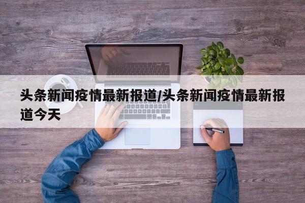 头条新闻疫情最新报道／头条新闻疫情最新报道今天