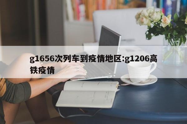 g1656次列车到疫情地区：g1206高铁疫情