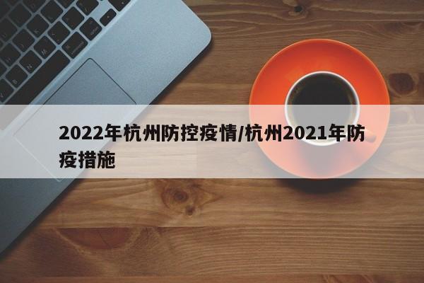 2022年杭州防控疫情／杭州2021年防疫措施