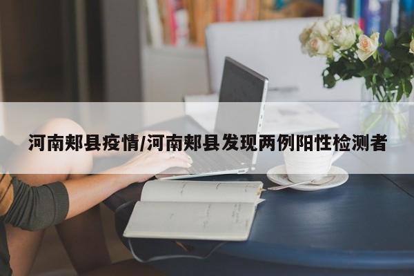 河南郏县疫情／河南郏县发现两例阳性检测者