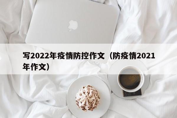 写2022年疫情防控作文（防疫情2021年作文）