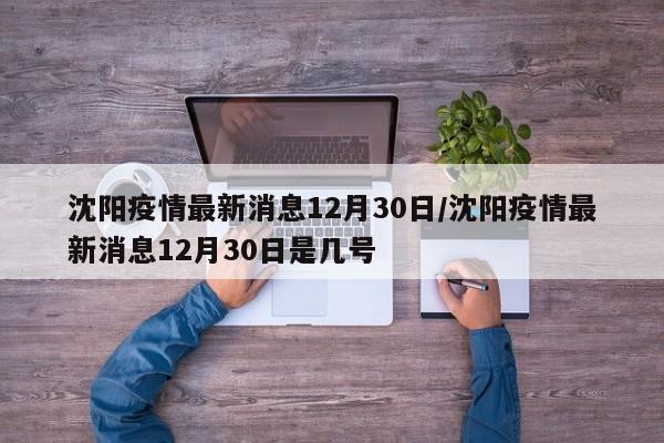 沈阳疫情最新消息12月30日／沈阳疫情最新消息12月30日是几号