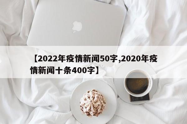 【2022年疫情新闻50字,2020年疫情新闻十条400字】