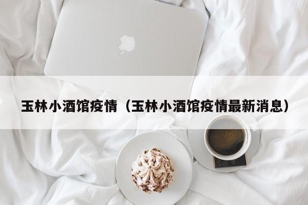 玉林小酒馆疫情（玉林小酒馆疫情最新消息）