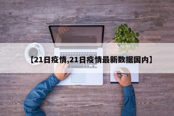 【21日疫情,21日疫情最新数据国内】