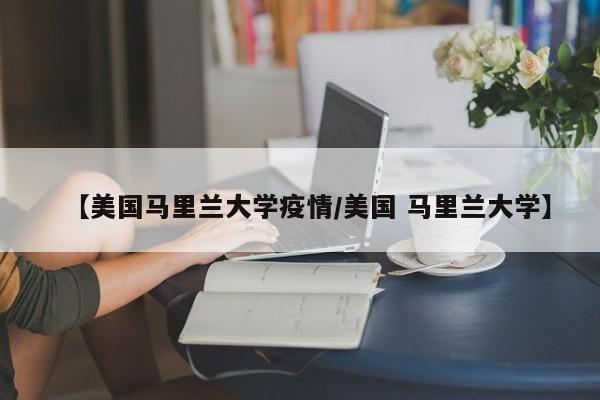 【美国马里兰大学疫情／美国 马里兰大学】