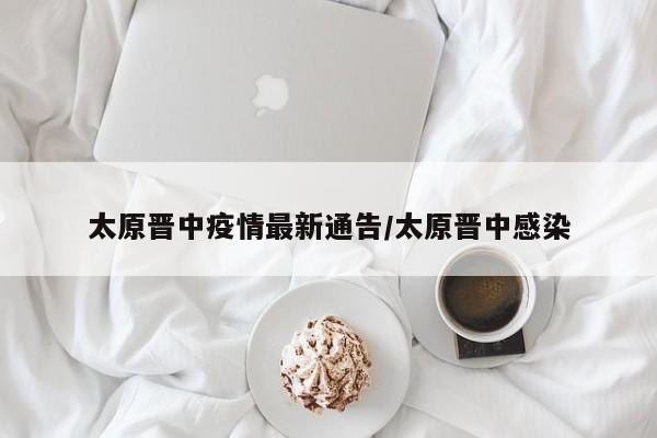 太原晋中疫情最新通告／太原晋中感染